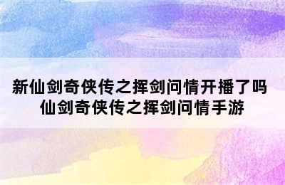 新仙剑奇侠传之挥剑问情开播了吗 仙剑奇侠传之挥剑问情手游